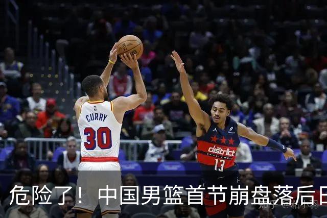 危险了！中国男篮首节崩盘落后日本13分，三分5中1篮板也抢不过