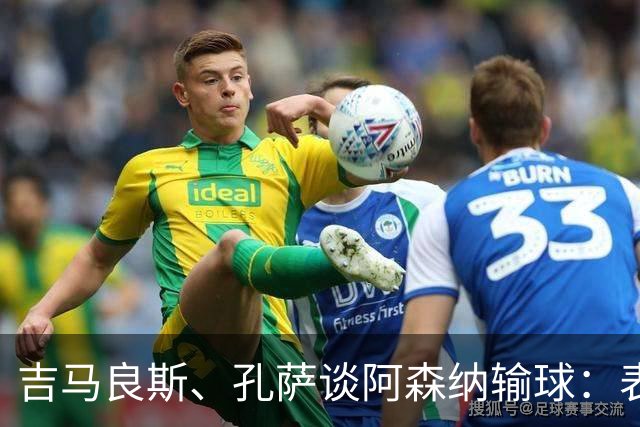 吉马良斯、孔萨谈阿森纳输球：表现没达到我们标准，必须改进提高